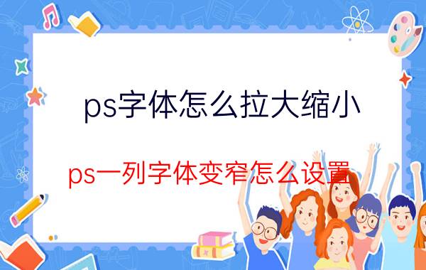 ps字体怎么拉大缩小 ps一列字体变窄怎么设置？